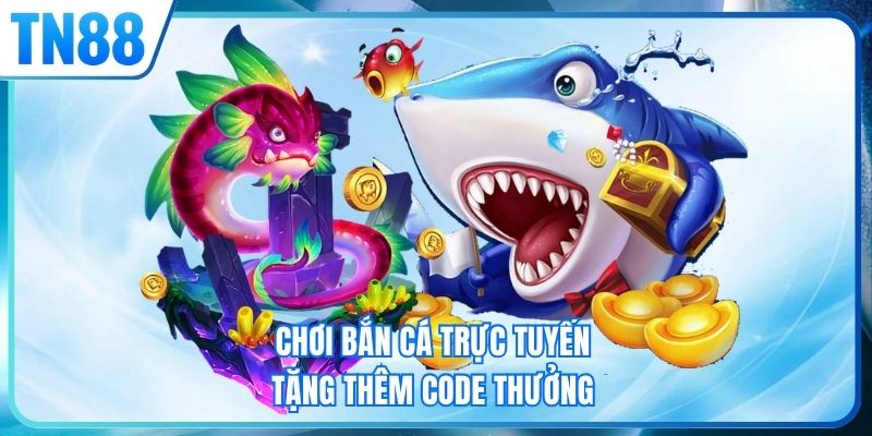 Chơi bắn cá trực tuyến tặng thêm code thưởng